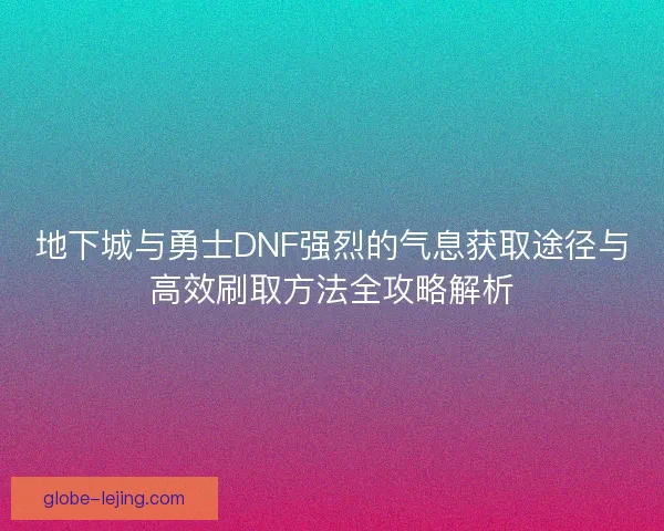 地下城与勇士DNF强烈的气息获取途径与高效刷取方法全攻略解析