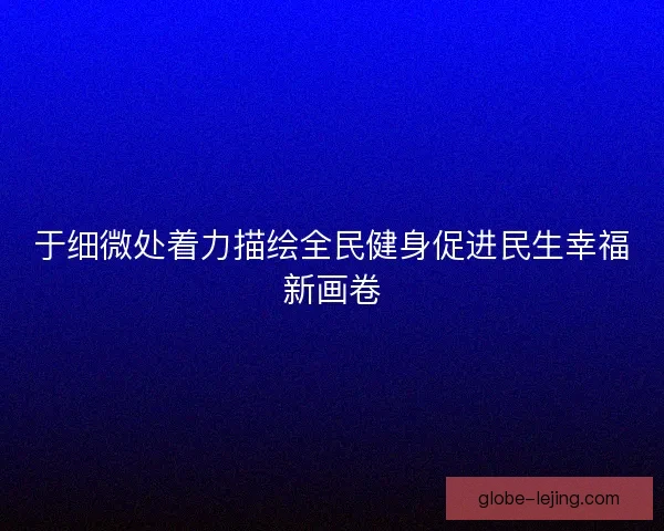 于细微处着力描绘全民健身促进民生幸福新画卷